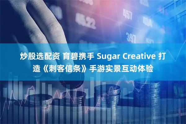 炒股选配资 育碧携手 Sugar Creative 打造《刺客信条》手游实景互动体验