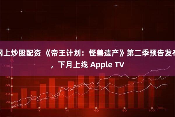 网上炒股配资 《帝王计划：怪兽遗产》第二季预告发布，下月上线 Apple TV